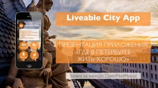 ПРЕЗЕНТАЦИЯ ПРИЛОЖЕНИЯ
«ГДЕ В ПЕТЕРБУРГЕ
ЖИТЬ ХОРОШО»
Liveable City App
Заявка на конкурс OpenPiterMobile
 