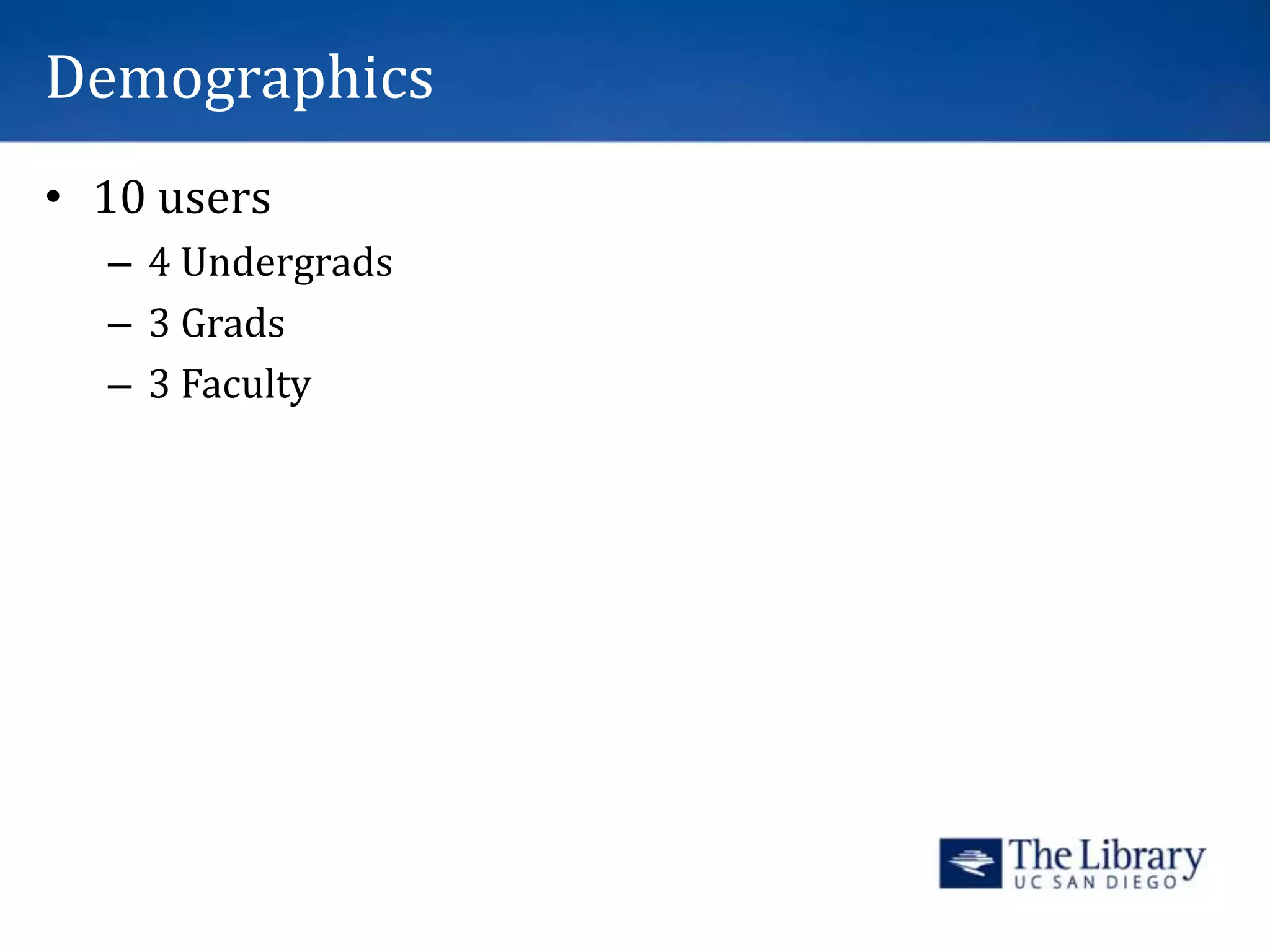 Demographics
• 10 users
– 4 Undergrads
– 3 Grads
– 3 Faculty
 