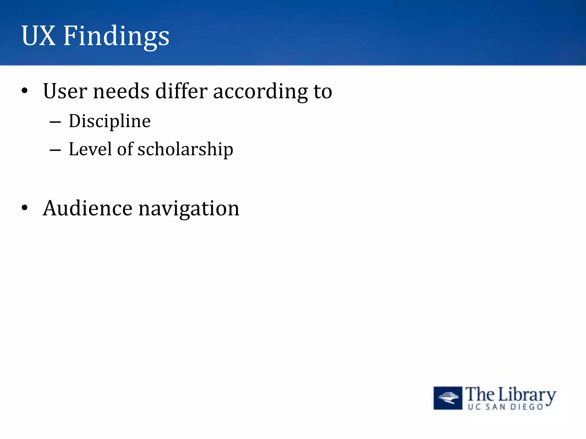 UX Findings
• User needs differ according to
– Discipline
– Level of scholarship
• Audience navigation
 