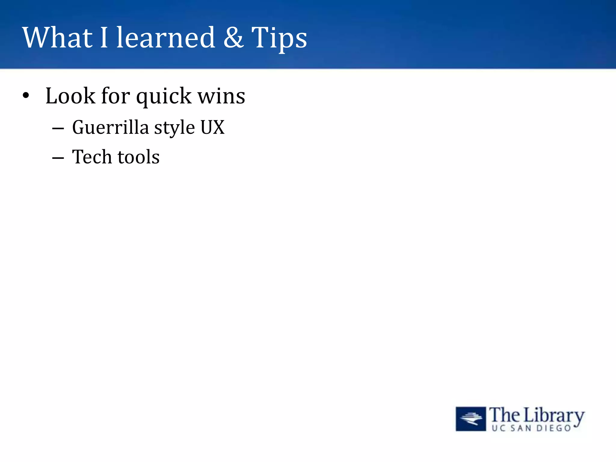 What I learned & Tips
• Look for quick wins
– Guerrilla style UX
– Tech tools
 