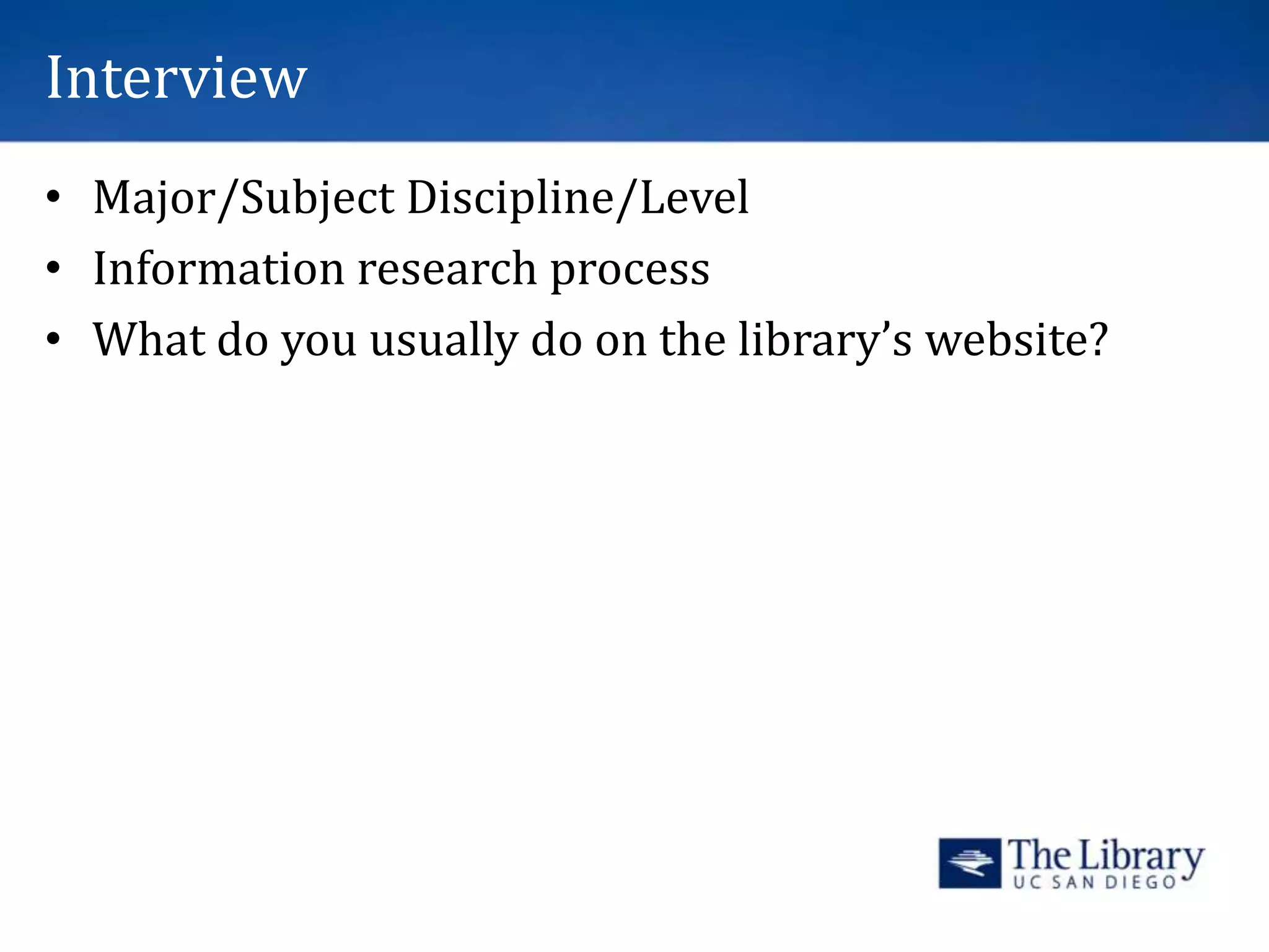Interview
• Major/Subject Discipline/Level
• Information research process
• What do you usually do on the library’s website?
 