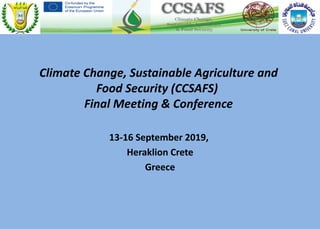 Climate Change, Sustainable Agriculture and
Food Security (CCSAFS)
Final Meeting & Conference
13-16 September 2019,
Heraklion Crete
Greece
 