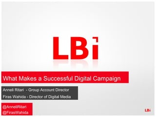 What Makes a Successful Digital Campaign
Anneli Ritari - Group Account Director
Firas Wahida - Director of Digital Media

@AnneliRitari
@FirasWahida
 