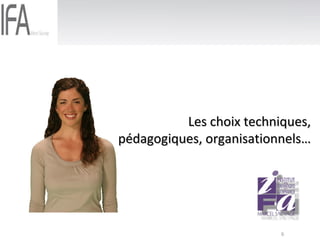 Les choix techniques, pédagogiques, organisationnels… 