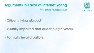 Arguments in Favor of Internet Voting
The Swiss Perspective
- Citizens living abroad
- Visually impaired and quadriplegic ...