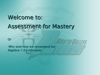 Welcome to: Assessment for Mastery Or Why and how we revamped our  Algebra 1-2 curriculum 