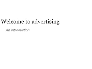 An introduction Welcome to advertising 