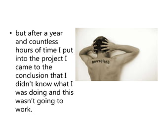 but after a year and countless hours of time I put into the project I came to the conclusion that I didn’t know what I was doing and this wasn’t going to work.