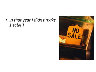 In that year I didn’t make 1 sale!!!
