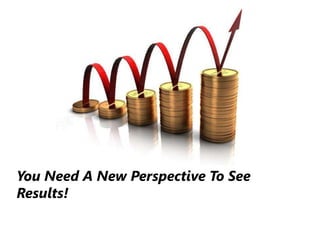 You Need A New Perspective To See Results!