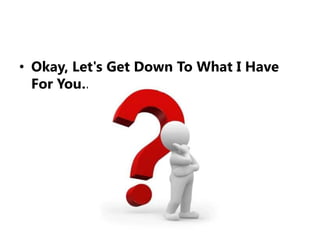 Okay, Let's Get Down To What I Have For You…