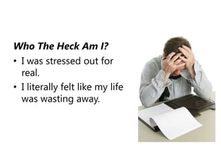 Who The Heck Am I?I was stressed out for real. I literally felt like my life was wasting away.