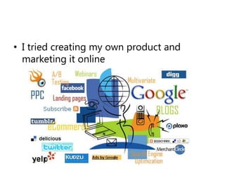 I tried creating my own product and marketing it online