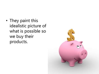 They paint this idealistic picture of what is possible so we buy their products. <br />