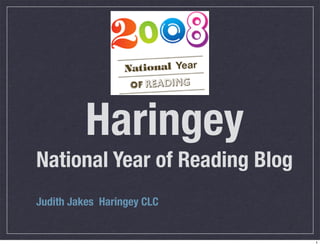 Haringey
National Year of Reading Blog
Judith Jakes Haringey CLC


                                1