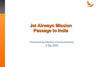 Jet Airways Mission Passage to India Presented by Madison Communications 3 Sep 2008 