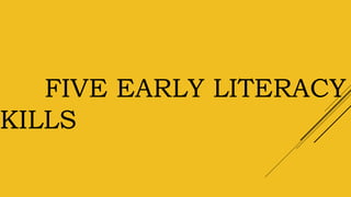 FIVE EARLY LITERACY
KILLS
 