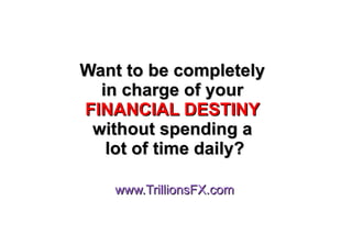 Want to be completely
  in charge of your
FINANCIAL DESTINY
 without spending a
   lot of time daily?

   www.TrillionsFX.com