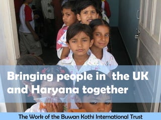 Bringing people in  the UK  and Haryana together The Work of the Buwan Kothi International Trust 