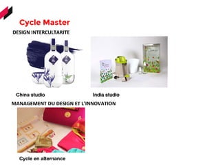 Cycle Master 
China studio
DESIGN	
  INTERCULTARITE	
  
MANAGEMENT	
  DU	
  DESIGN	
  ET	
  L’INNOVATION	
  	
  
India studio
Cycle en alternance
 