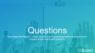 QuestionsDownload the Report – https://boomi.com/content/report/the-total-economic-
impact-of-the-dell-boomi-platform/
 