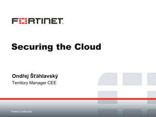 Securing the Cloud


Ondřej Šťáhlavský
Territory Manager CEE




Fortinet Confidential
 