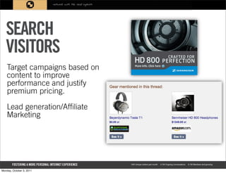 SEARCH
   VISITORS
    Target campaigns based on
    content to improve
    performance and justify
    premium pricing.

    Lead generation/Affiliate
    Marketing




Monday, October 3, 2011
 