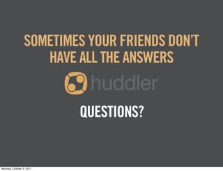 SOMETIMES YOUR FRIENDS DON’T
                    HAVE ALL THE ANSWERS


                          QUESTIONS?


Monday, October 3, 2011
 