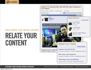 VIDEO CONTENT, GEAR, THREADS, AND MORE


        RELATE YOUR
        CONTENT

        FOSTERING A MORE PERSONAL INTERNET EXPERIENCE   18M unique visitors per month   6.5M ongoing conversations   8.1M members and growing

Monday, October 3, 2011
 