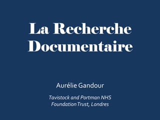 La Recherche
Documentaire
Aurélie Gandour
Tavistock and Portman NHS
FoundationTrust, Londres
 