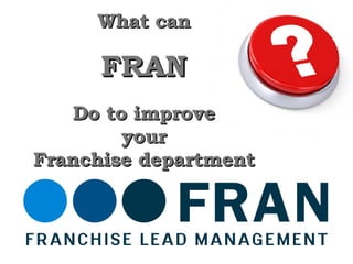 What can   FRAN Do to improve your  Franchise department 