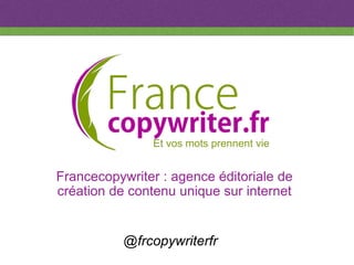Francecopywriter : agence éditoriale de
création de contenu unique sur internet
@frcopywriterfr
 
