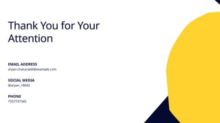 Thank You for Your
Attention
EMAIL ADDRESS
aryan.chaturvedi@example.com
SOCIAL MEDIA
@aryan_18042
PHONE
7357737345
 