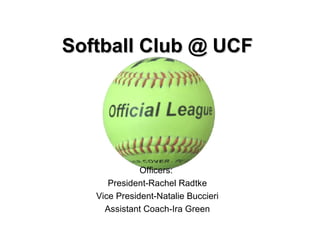 Softball Club @ UCF Officers:  President-Rachel Radtke Vice President-Natalie Buccieri Assistant Coach-Ira Green 