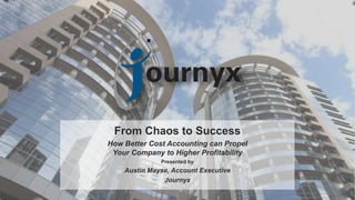 1
www.journyx.com
From Chaos to Success
How Better Cost Accounting can Propel
Your Company to Higher Profitability
Presented by
Austin Mayse, Account Executive
Journyx
 
