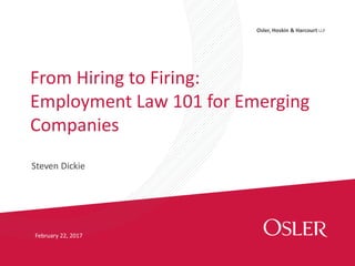 Osler, Hoskin & Harcourt LLP
Steven Dickie
From Hiring to Firing:
Employment Law 101 for Emerging
Companies
February 22, 2017
 
