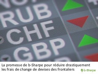 La promesse de b-Sharpe pour réduire drastiquement
les frais de change de devises des frontaliers
 