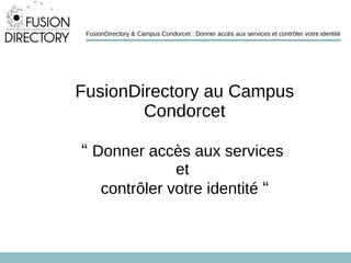 FusionDirectory au Campus
Condorcet
“ Donner accès aux services
et
contrôler votre identité “
FusionDirectory & Campus Condorcet : Donner accès aux services et contrôler votre identité
 