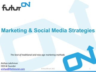 Marketing & Social Media Strategies  The best of traditional and new-age marketing methods  Arshya Lakshman  CEO & Founder arshya@thefuturon.com © futurON Ltd. 2011  1 