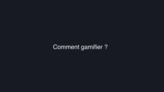La gamiﬁcation au service de l’UXComment gamiﬁer ?
 