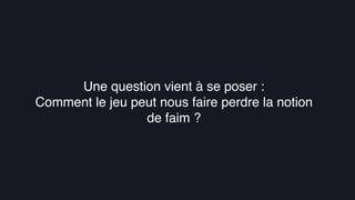 La gamiﬁcation au service de l’UX
Une question vient à se poser :
Comment le jeu peut nous faire perdre la notion
de faim ?
 