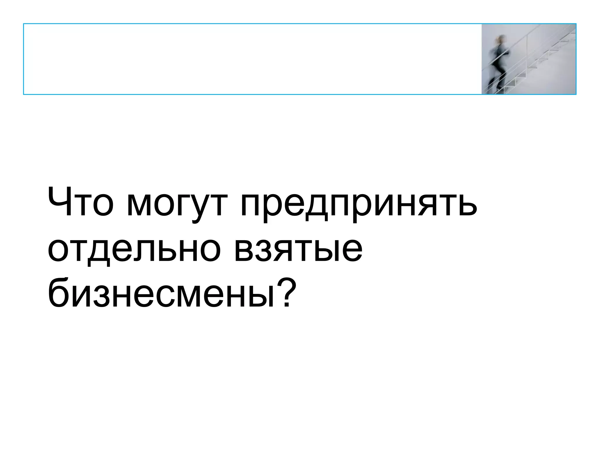 Что могут предпринять
отдельно взятые
бизнесмены?
 