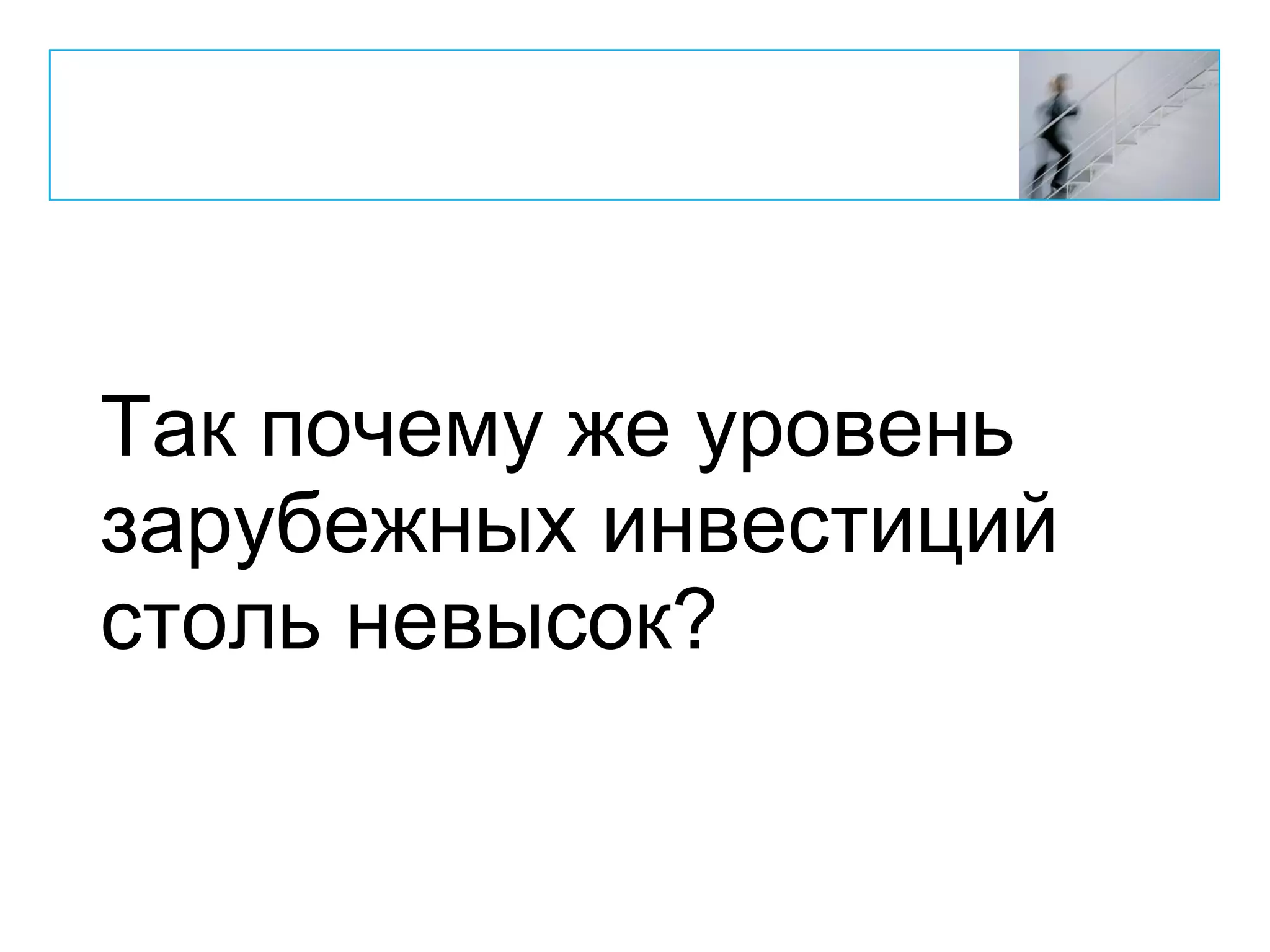 Так почему же уровень
зарубежных инвестиций
столь невысок?
 