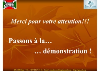 Merci pour votre attention!!!

Passons à la…
        … démonstration !

 BP 3388 Buja - Tél. : +257 22 27 67 46 - Email : cepglconsulting@gmail.com – http://glc.eu5.org
 