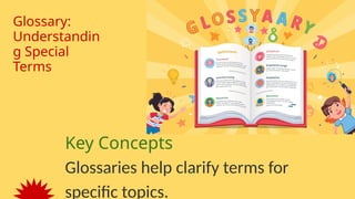 Glossary:
Understandin
g Special
Terms
Key Concepts
Glossaries help clarify terms for
specific topics.
 