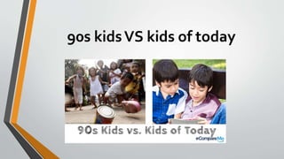 90s kidsVS kids of today
 