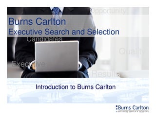 Burns Carlton
Executive Search and Selection
Opportunity
Candidates
Quality
Executive
Results
Introduction to Burns Carlton
 
