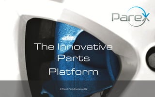 The Innovative
                                  Parts
                                Platform
                                  © PareX Parts Exchange BV

© PareX Parts Exchange B.V.
 