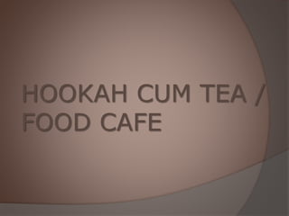 HOOKAH CUM TEA /
FOOD CAFE
 