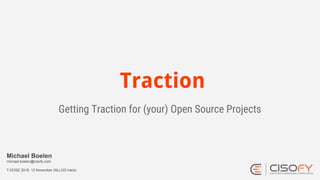 Traction
Getting Traction for (your) Open Source Projects
Michael Boelen
michael.boelen@cisofy.com
T-DOSE 2016, 12 November (NLLGG track)
 